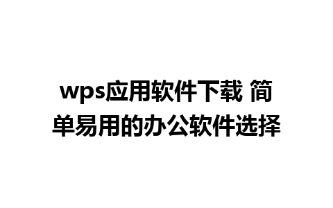 wps应用软件下载 简单易用的办公软件选择