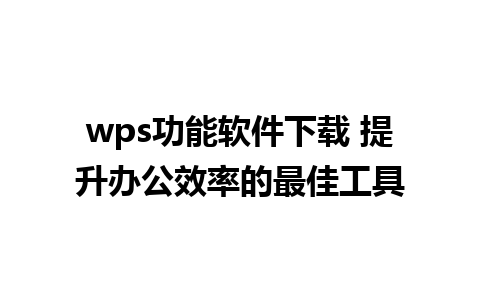 wps功能软件下载 提升办公效率的最佳工具