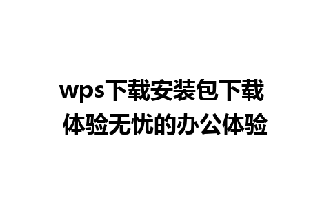 wps下载安装包下载 体验无忧的办公体验