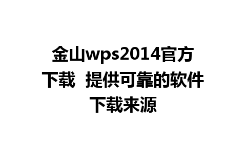 金山wps2014官方下载  提供可靠的软件下载来源