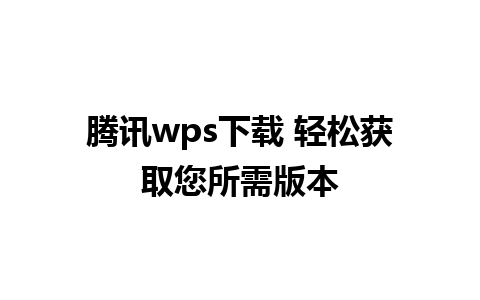 腾讯wps下载 轻松获取您所需版本