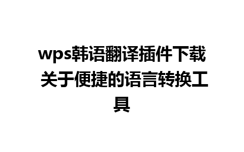 wps韩语翻译插件下载 关于便捷的语言转换工具