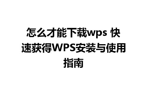 怎么才能下载wps 快速获得WPS安装与使用指南