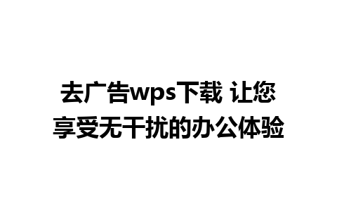 去广告wps下载 让您享受无干扰的办公体验