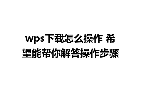 wps下载怎么操作 希望能帮你解答操作步骤