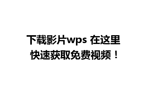 下载影片wps 在这里快速获取免费视频！