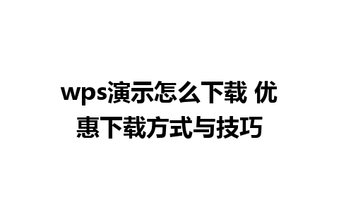 wps演示怎么下载 优惠下载方式与技巧