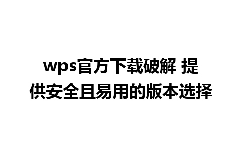 wps官方下载破解 提供安全且易用的版本选择