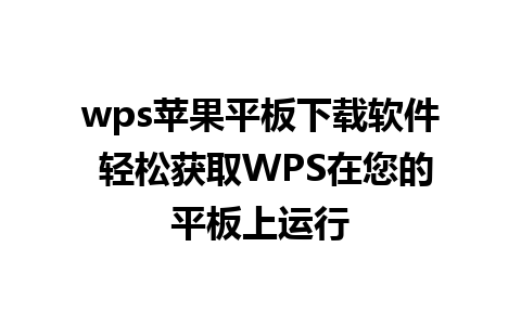 wps苹果平板下载软件 轻松获取WPS在您的平板上运行