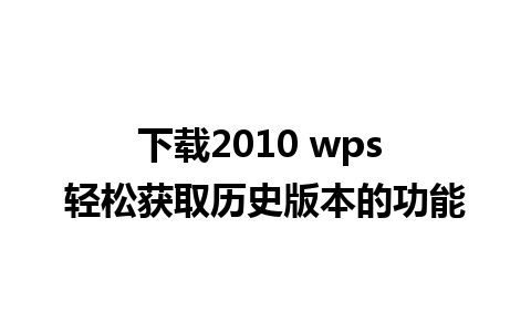 下载2010 wps 轻松获取历史版本的功能