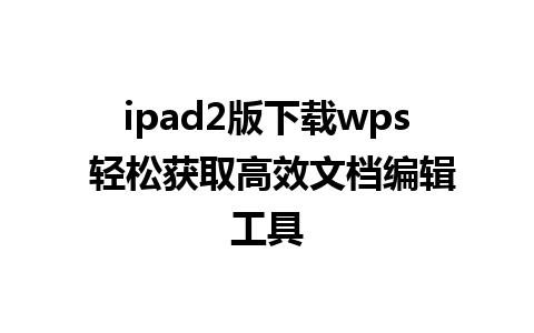 ipad2版下载wps 轻松获取高效文档编辑工具