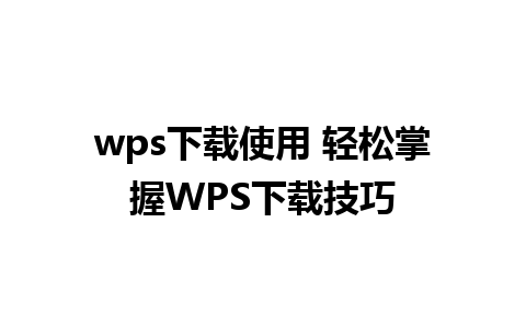 wps下载使用 轻松掌握WPS下载技巧