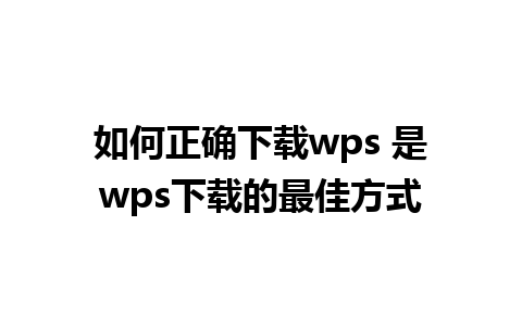 如何正确下载wps 是wps下载的最佳方式