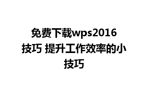 免费下载wps2016技巧 提升工作效率的小技巧