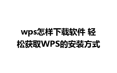 wps怎样下载软件 轻松获取WPS的安装方式