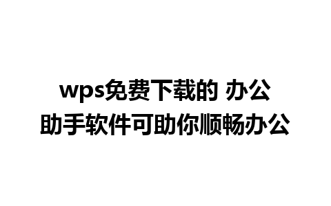 wps免费下载的 办公助手软件可助你顺畅办公