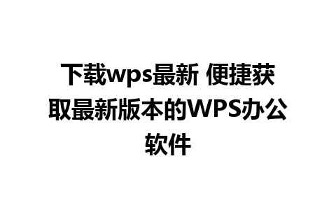 下载wps最新 便捷获取最新版本的WPS办公软件