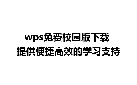 wps免费校园版下载 提供便捷高效的学习支持