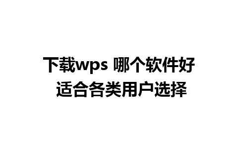 下载wps 哪个软件好 适合各类用户选择