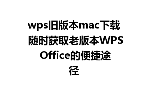 wps旧版本mac下载 随时获取老版本WPS Office的便捷途径