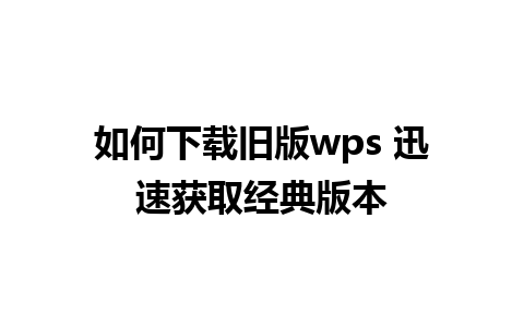 如何下载旧版wps 迅速获取经典版本