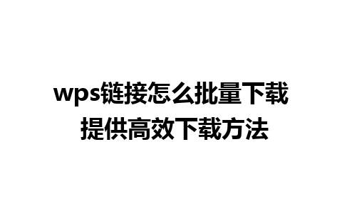 wps链接怎么批量下载 提供高效下载方法