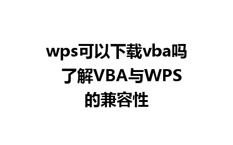 wps可以下载vba吗  了解VBA与WPS的兼容性