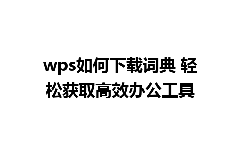 wps如何下载词典 轻松获取高效办公工具