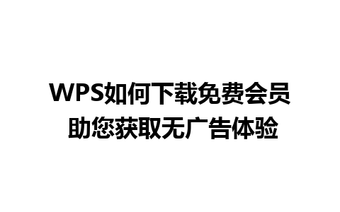 WPS如何下载免费会员 助您获取无广告体验