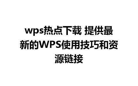 wps热点下载 提供最新的WPS使用技巧和资源链接