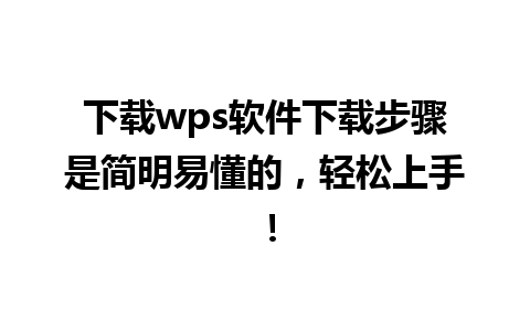 下载wps软件下载步骤是简明易懂的，轻松上手！