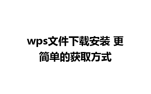 wps文件下载安装 更简单的获取方式