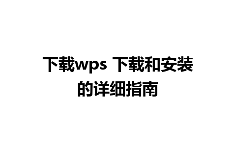 下载wps 下载和安装的详细指南