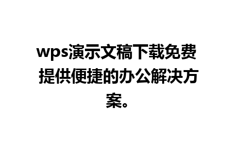 wps演示文稿下载免费 提供便捷的办公解决方案。