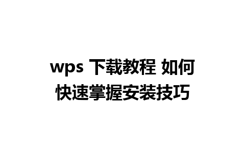 wps 下载教程 如何快速掌握安装技巧