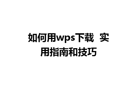 如何用wps下载  实用指南和技巧