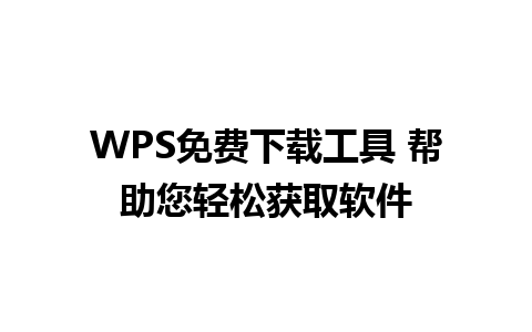 WPS免费下载工具 帮助您轻松获取软件