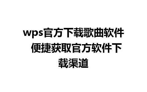 wps官方下载歌曲软件  便捷获取官方软件下载渠道