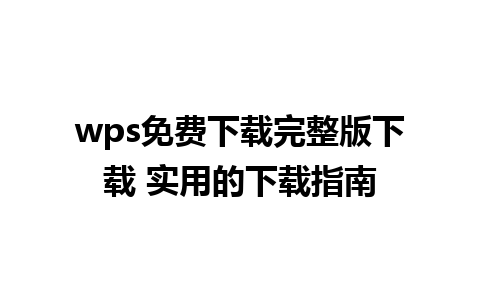 wps免费下载完整版下载 实用的下载指南