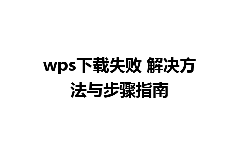 wps下载失败 解决方法与步骤指南