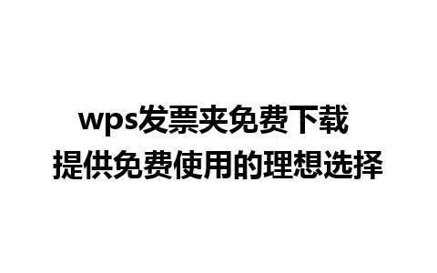 wps发票夹免费下载 提供免费使用的理想选择