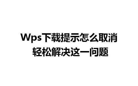 Wps下载提示怎么取消 轻松解决这一问题