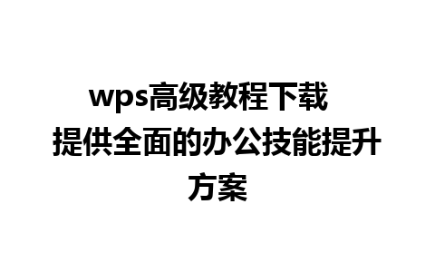 wps高级教程下载  提供全面的办公技能提升方案