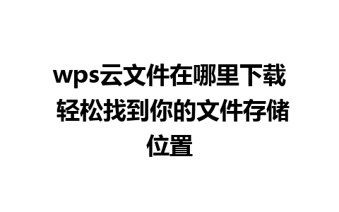 wps云文件在哪里下载 轻松找到你的文件存储位置