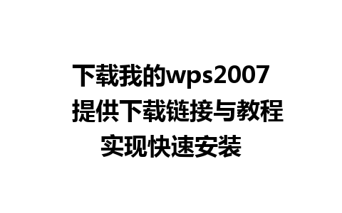 下载我的wps2007  提供下载链接与教程实现快速安装