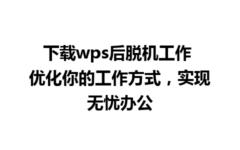 下载wps后脱机工作 优化你的工作方式，实现无忧办公