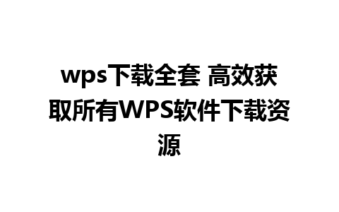 wps下载全套 高效获取所有WPS软件下载资源