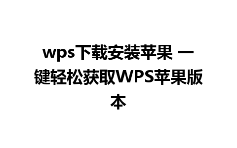 wps下载安装苹果 一键轻松获取WPS苹果版本