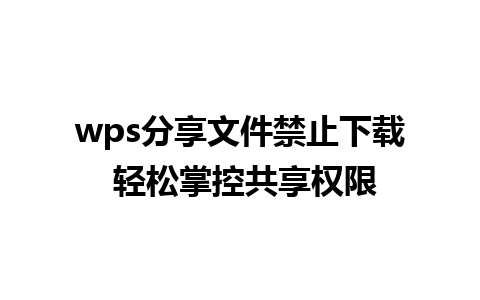 wps分享文件禁止下载 轻松掌控共享权限