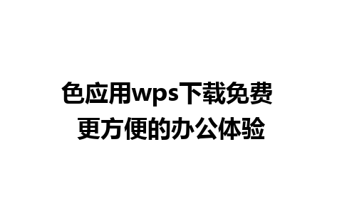 色应用wps下载免费 更方便的办公体验